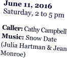 June 11, 2016 Saturday, 2 to 5 pm  Caller: Cathy Campbell Music: Snow Date (Julia Hartman & Jean Monroe)